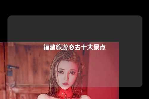 福建旅游必去十大景点