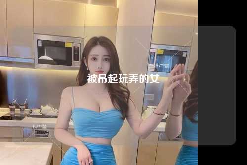 被吊起玩弄的女