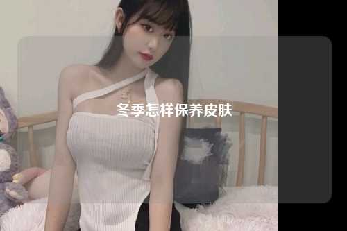 冬季怎样保养皮肤