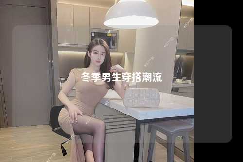 冬季男生穿搭潮流