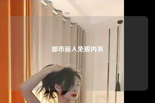 都市丽人免脱内衣