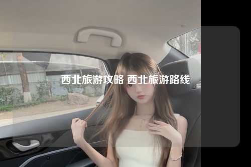 西北旅游攻略 西北旅游路线