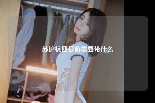 苏沪杭四日游需要带什么