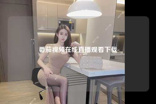 番茄视频在线直播观看下载