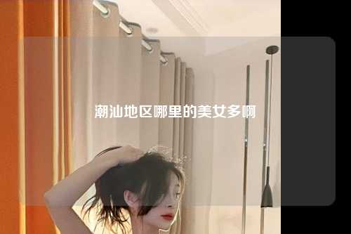 潮汕地区哪里的美女多啊