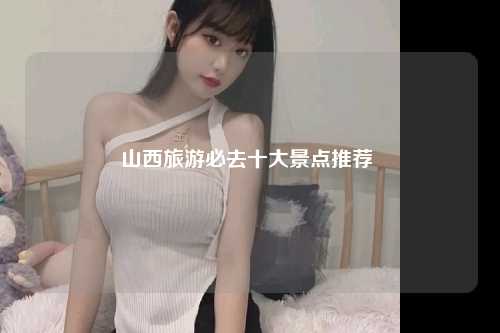 山西旅游必去十大景点推荐 