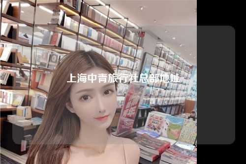 上海中青旅行社总部地址