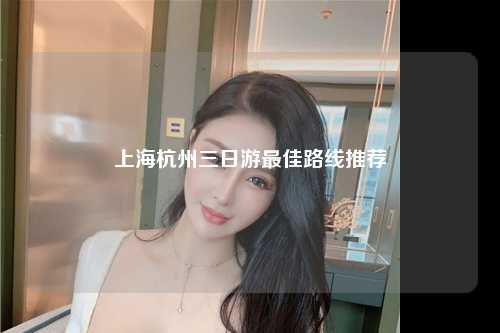 上海杭州三日游最佳路线推荐