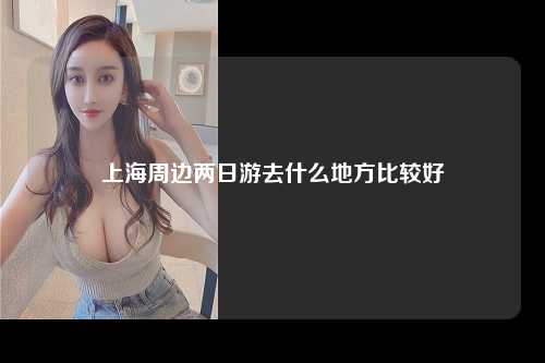 上海周边两日游去什么地方比较好