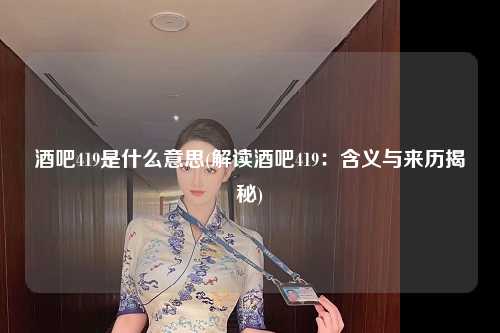 酒吧419是什么意思(解读酒吧419：含义与来历揭秘)