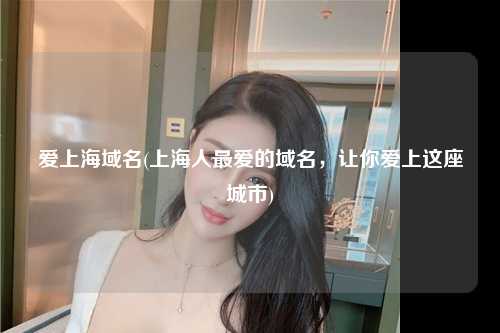 爱上海域名(上海人最爱的域名，让你爱上这座城市)