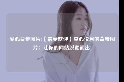 爱心背景图片(【最受欢迎】赏心悦目的背景图片：让你的网站脱颖而出)