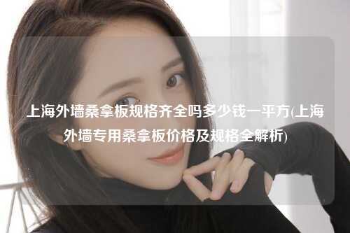 上海外墙桑拿板规格齐全吗多少钱一平方(上海外墙专用桑拿板价格及规格全解析)