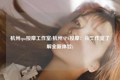 杭州spa按摩工作室(杭州SPA按摩：从工作室了解全新体验)