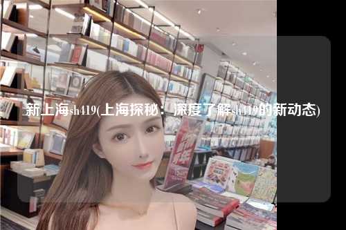 新上海sh419(上海探秘：深度了解sh419的新动态)