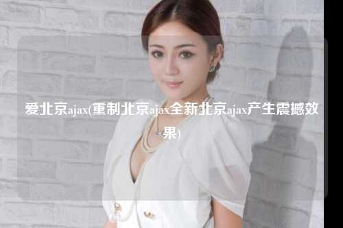 爱北京ajax(重制北京ajax全新北京ajax产生震撼效果)