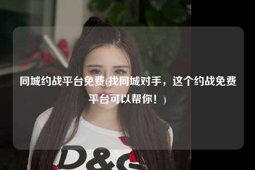 同城约战平台免费(找同城对手，这个约战免费平台可以帮你！)