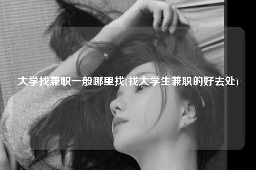 大学找兼职一般哪里找(找大学生兼职的好去处)