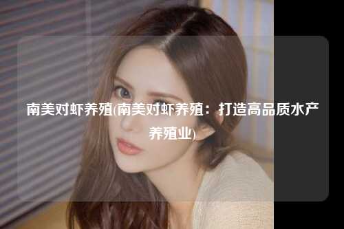 南美对虾养殖(南美对虾养殖：打造高品质水产养殖业)