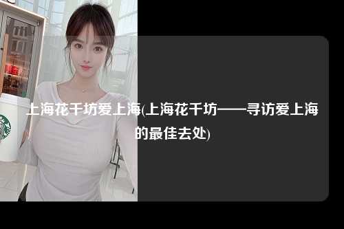 上海花千坊爱上海(上海花千坊——寻访爱上海的最佳去处)