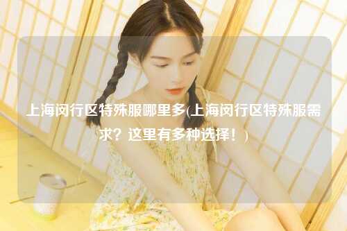上海闵行区特殊服哪里多(上海闵行区特殊服需求？这里有多种选择！)
