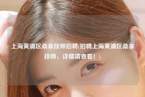 上海黄浦区桑拿技师招聘(招聘上海黄浦区桑拿技师，详情请查看！)