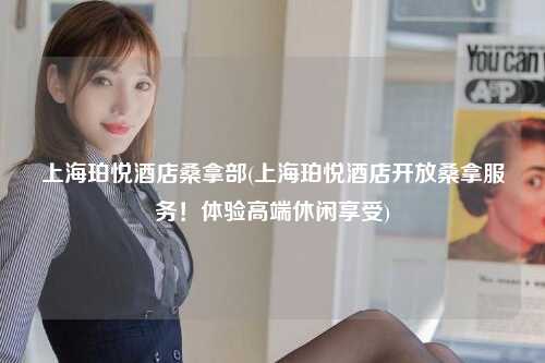 上海珀悦酒店桑拿部(上海珀悦酒店开放桑拿服务！体验高端休闲享受)