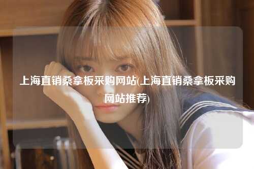 上海直销桑拿板采购网站(上海直销桑拿板采购网站推荐)