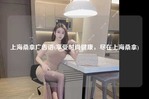 上海桑拿广告语(享受时尚健康，尽在上海桑拿)