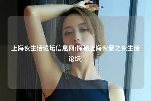 上海夜生活论坛信息网(探秘上海夜景之夜生活论坛)