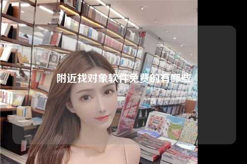 附近找对象软件免费的有哪些