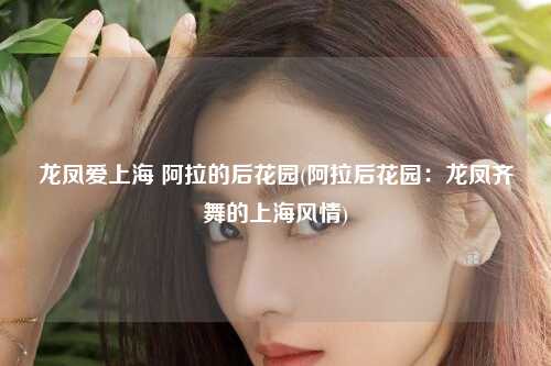 龙凤爱上海 阿拉的后花园(阿拉后花园：龙凤齐舞的上海风情)