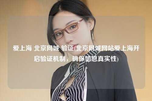爱上海 北京同城 验证(北京同城网站爱上海开启验证机制，确保信息真实性)