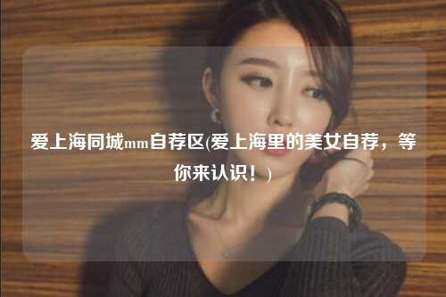 爱上海同城mm自荐区(爱上海里的美女自荐，等你来认识！)