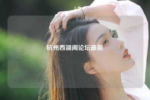 杭州西湖阁论坛最新