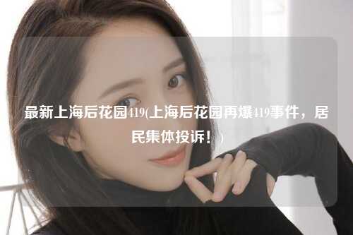 最新上海后花园419(上海后花园再爆419事件，居民集体投诉！)