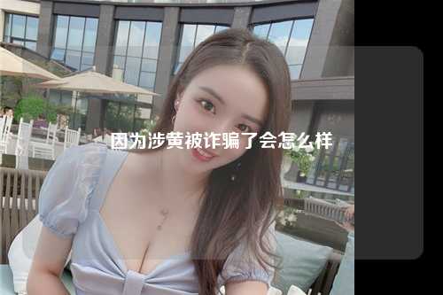 因为涉黄被诈骗了会怎么样