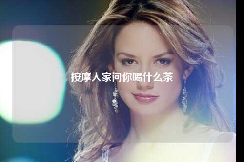 按摩人家问你喝什么茶