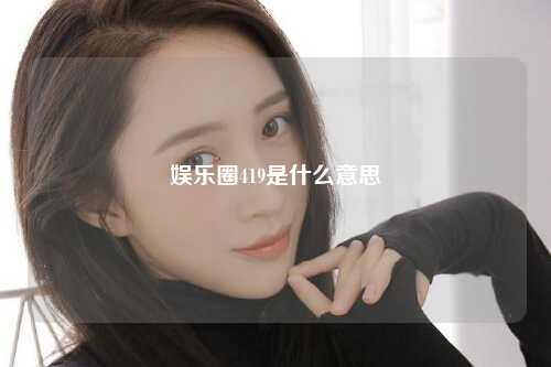 娱乐圈419是什么意思