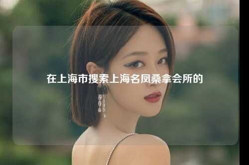 在上海市搜索上海名凤桑拿会所的