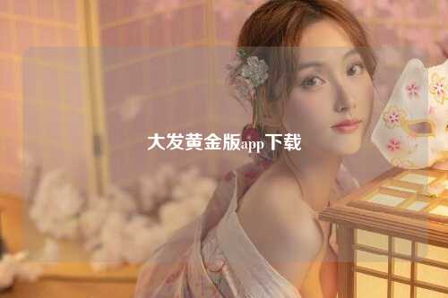 大发黄金版app下载