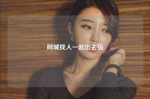 同城找人一起出去玩