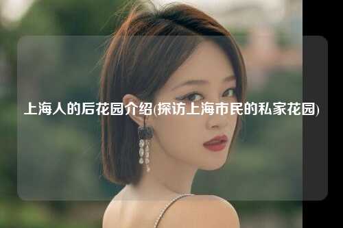 上海人的后花园介绍(探访上海市民的私家花园)