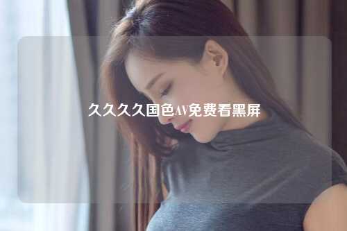 久久久久国色AV免费看黑屏