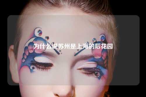 为什么说苏州是上海的后花园