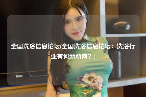 全国洗浴信息论坛(全国洗浴信息论坛：洗浴行业有何新动向？)