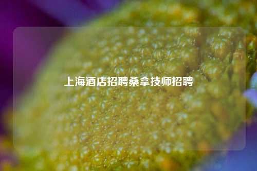 上海酒店招聘桑拿技师招聘