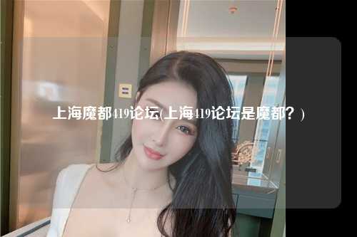 上海魔都419论坛(上海419论坛是魔都？)