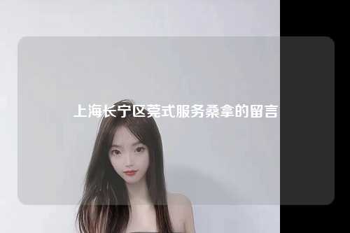 上海长宁区莞式服务桑拿的留言