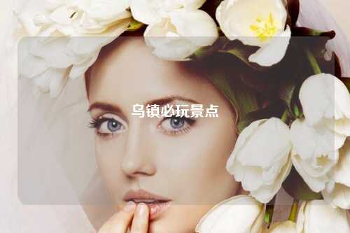 乌镇必玩景点